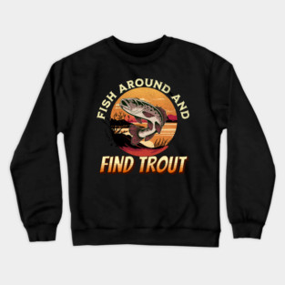 Fish Around And Find Trout - Fishing Lover Design Crewneck Sweatshirt