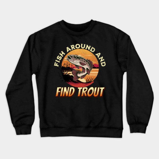 Fish Around And Find Trout - Fishing Lover Design Crewneck Sweatshirt by Pixel Threads 