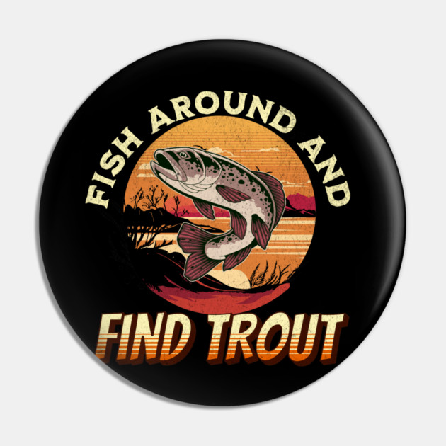Fish Around And Find Trout - Fishing Lover Design Pin by Pixel Threads 