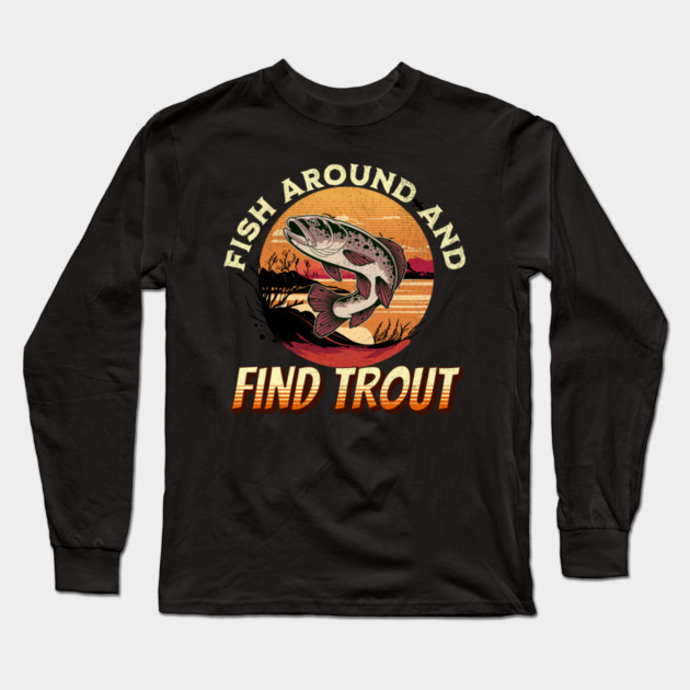 Fish Around And Find Trout - Fishing Lover Design Long Sleeve T-Shirt by Pixel Threads 