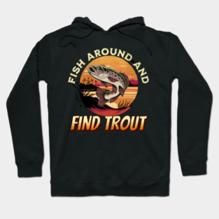Fish Around And Find Trout - Fishing Lover Design Hoodie