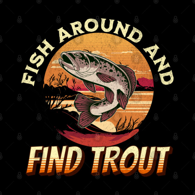 Fish Around And Find Trout - Fishing Lover Design by Pixel Threads 