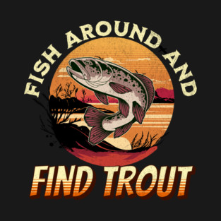 Fish Around And Find Trout - Fishing Lover Design T-Shirt