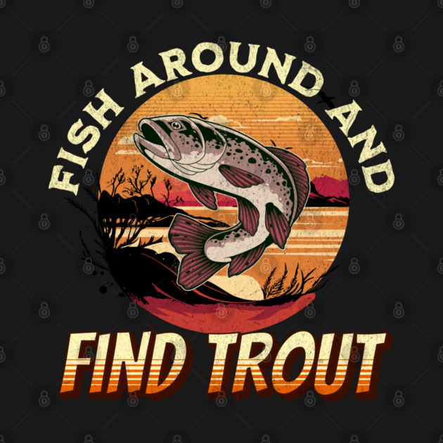 Fish Around And Find Trout - Fishing Lover Design by Pixel Threads 