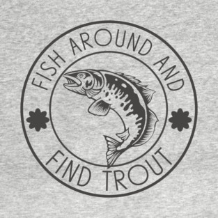 Fish Around And Find Trout T-Shirt