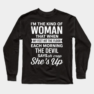 I'm The Kind Of Woman That When My Feet Hit The Floor Each Morning The Devil Says Oh Crap She's Up Long Sleeve T-Shirt