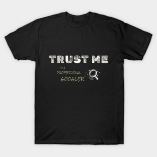 Trust Me, I’m a Professional Googler - Internet Humor Tee T-Shirt