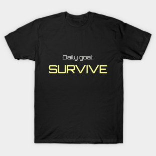 Daily Goal: Survive - Relatable Humor Tee T-Shirt