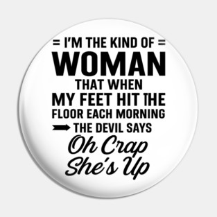 I'm The Kind Of Woman That When My Feet Hit The Floor Each Morning The Devil Says Oh Crap She's Up Pin
