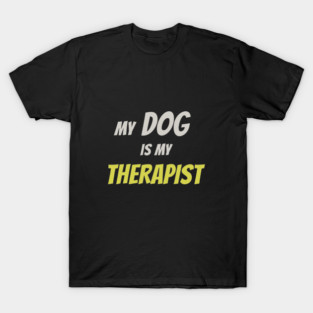 My Dog Is My Therapist - Funny Dog Lover Quote T-Shirt