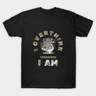 I Overthink Therefore I Am - Relatable Anxiety Humor T-Shirt