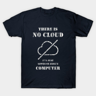 here Is No Cloud – It’s Just Someone Else’s Computer T-Shirt