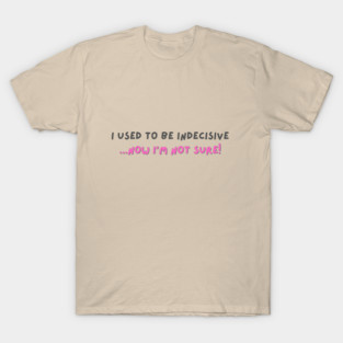 I Used to Be Indecisive – Funny Relatable Quote T-Shirt