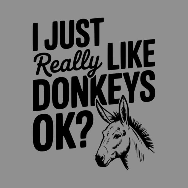 I Just Really Like Donkeys Ok? by Frank Ring