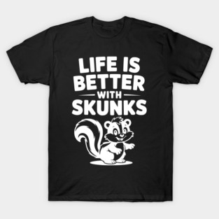 Life is Just Better with Skunks T-Shirt