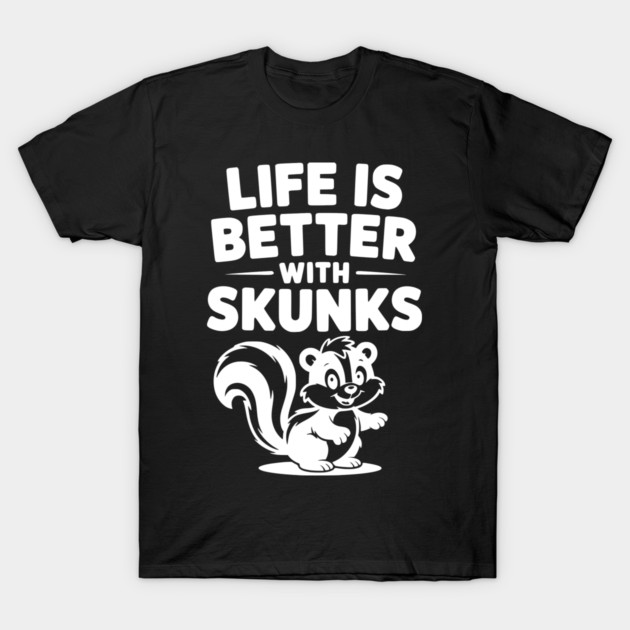 Life is Just Better with Skunks T-Shirt by Frank Ring