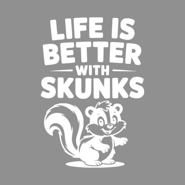 Life is Just Better with Skunks by Frank Ring