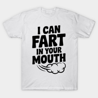 I Can Fart in Your Mouth T-Shirt