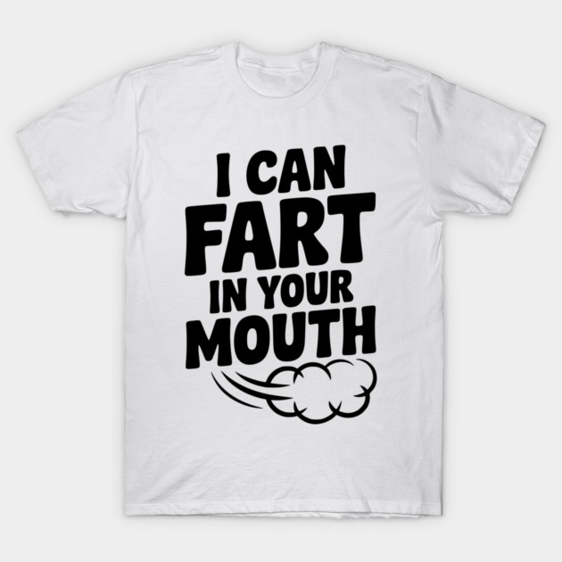 I Can Fart in Your Mouth T-Shirt by Frank Ring