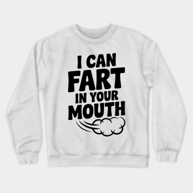 I Can Fart in Your Mouth Crewneck Sweatshirt by Frank Ring
