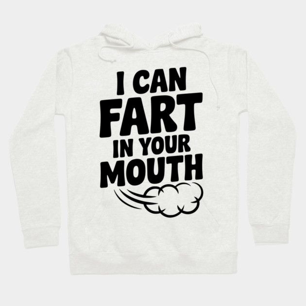 I Can Fart in Your Mouth Hoodie by Frank Ring