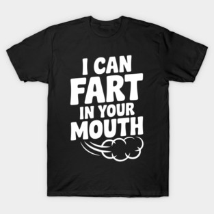 I Can Fart in Your Mouth T-Shirt