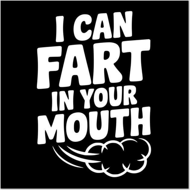 I Can Fart in Your Mouth Wall Art by Frank Ring