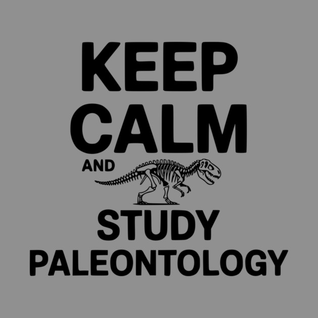Keep Calm and Study Paleontology by Frank Ring