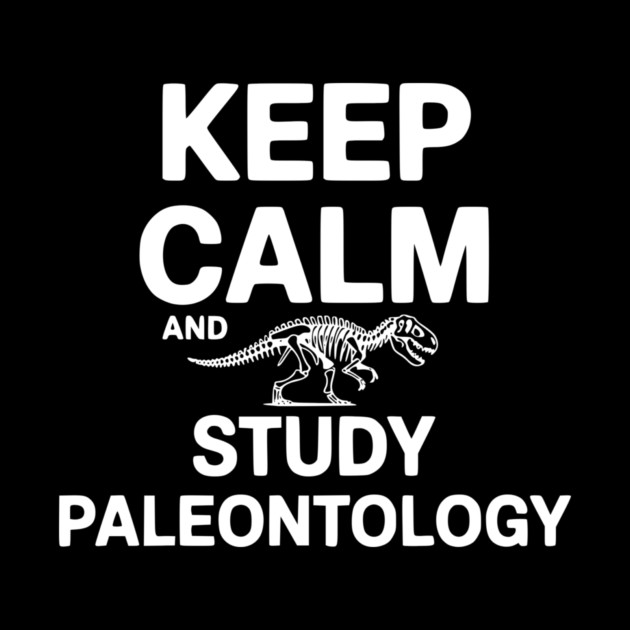 Keep Calm and Study Paleontology by Frank Ring