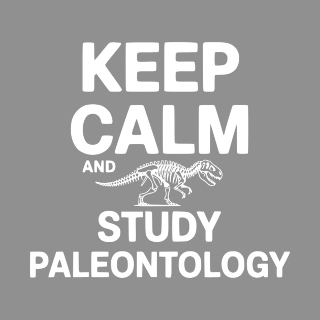 Keep Calm and Study Paleontology by Frank Ring