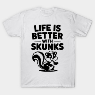 Life is Just Better with Skunks T-Shirt