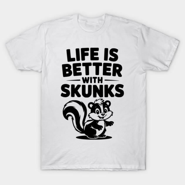 Life is Just Better with Skunks T-Shirt by Frank Ring