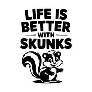 Life is Just Better with Skunks T-Shirt