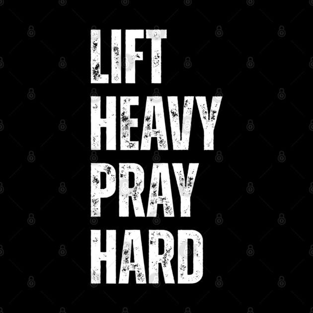 Lift Heavy Pray Hard - Motivational Fitness Quote by Creatifly Graphic Tees