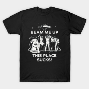 Beam Me Up This Place Sucks T-Shirt