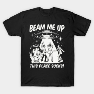 Beam Me Up This Place Sucks T-Shirt