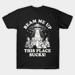 Beam Me Up This Place Sucks T-Shirt