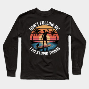 Don't Follow Me I Do Stupid Things Paddleboarding Long Sleeve T-Shirt