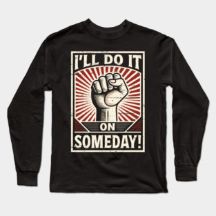 I'll Do It On Someday! Procrastinator funny Propaganda. Long Sleeve T-Shirt