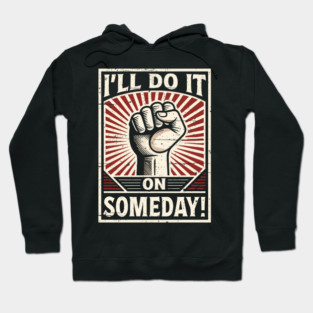 I'll Do It On Someday! Procrastinator funny Propaganda. Hoodie