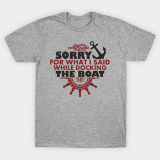 Sorry For What I Said While Docking The Boat T-Shirt