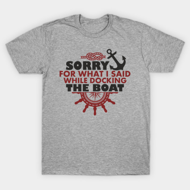 Sorry For What I Said While Docking The Boat T-Shirt by Anticorporati