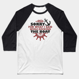 Sorry For What I Said While Docking The Boat Baseball T-Shirt