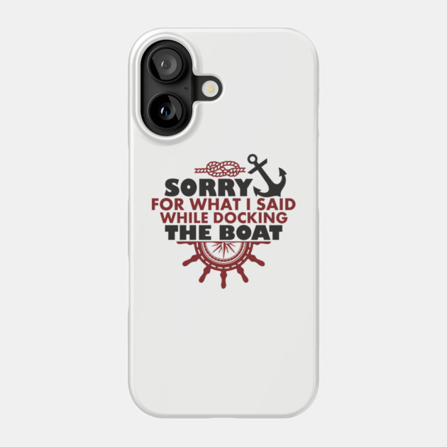 Sorry For What I Said While Docking The Boat Phone Case by Anticorporati