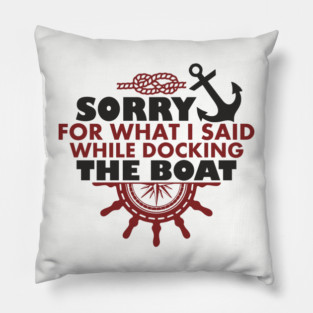 Sorry For What I Said While Docking The Boat Pillow