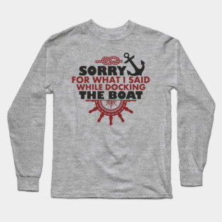 Sorry For What I Said While Docking The Boat Long Sleeve T-Shirt