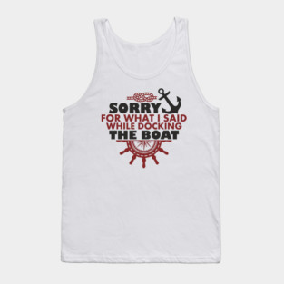 Sorry For What I Said While Docking The Boat Tank Top