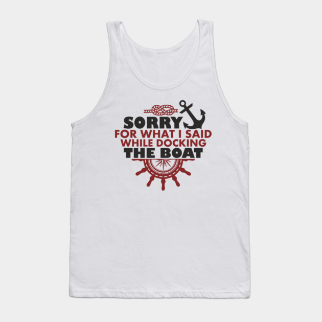 Sorry For What I Said While Docking The Boat Tank Top by Anticorporati