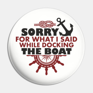 Sorry For What I Said While Docking The Boat Pin