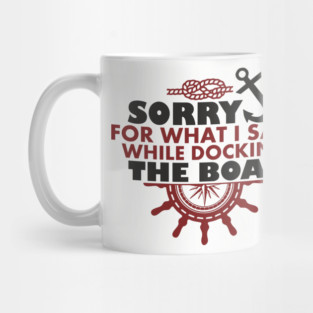 Sorry For What I Said While Docking The Boat Mug